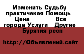 Изменить Судьбу, практичекая Помощь › Цена ­ 15 000 - Все города Услуги » Другие   . Бурятия респ.